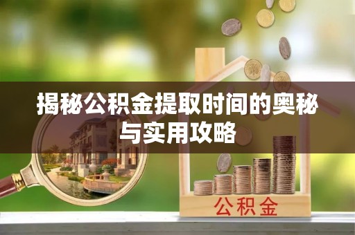 兰陵揭秘公积金提取时间的奥秘与实用攻略
