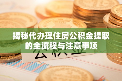 兰陵揭秘代办理住房公积金提取的全流程与注意事项