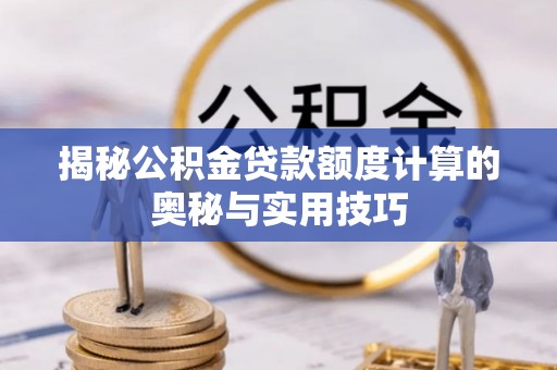 兰陵揭秘公积金贷款额度计算的奥秘与实用技巧