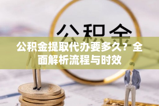 兰陵公积金提取代办要多久？全面解析流程与时效