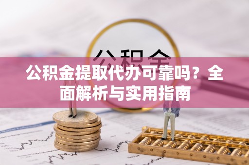 兰陵公积金提取代办可靠吗？全面解析与实用指南