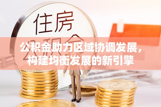 兰陵公积金助力区域协调发展，构建均衡发展的新引擎
