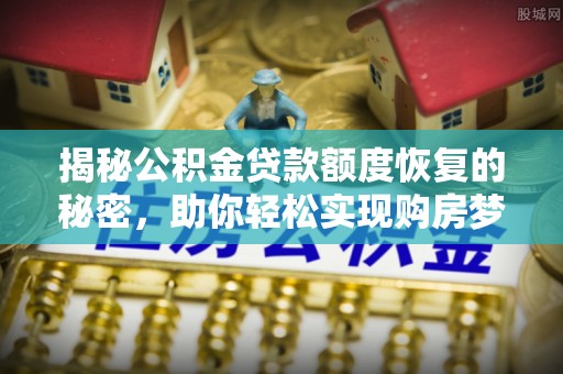 兰陵揭秘公积金贷款额度恢复的秘密，助你轻松实现购房梦想