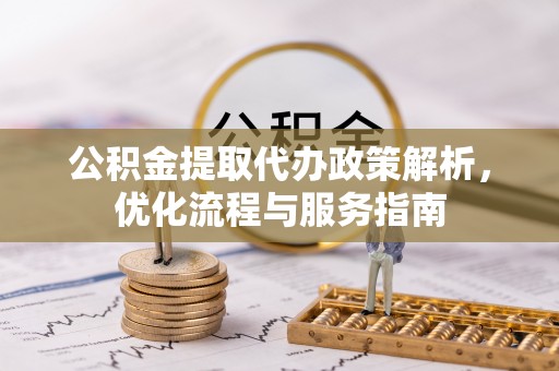 兰陵公积金提取代办政策解析，优化流程与服务指南