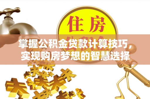 兰陵掌握公积金贷款计算技巧，实现购房梦想的智慧选择