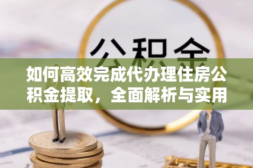 兰陵如何高效完成代办理住房公积金提取，全面解析与实用技巧