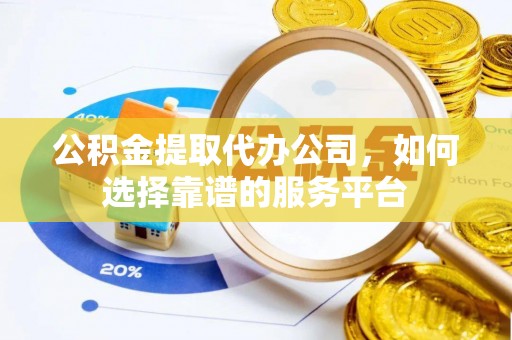 兰陵公积金提取代办公司，如何选择靠谱的服务平台