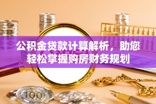 兰陵公积金贷款计算解析，助您轻松掌握购房财务规划