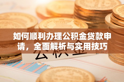 兰陵如何顺利办理公积金贷款申请，全面解析与实用技巧