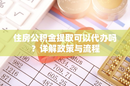 兰陵住房公积金提取可以代办吗？详解政策与流程
