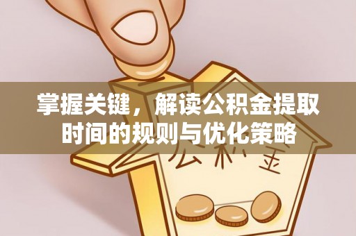 兰陵掌握关键，解读公积金提取时间的规则与优化策略