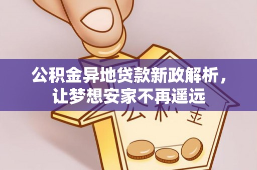 兰陵公积金异地贷款新政解析，让梦想安家不再遥远