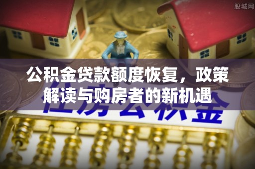 兰陵公积金贷款额度恢复，政策解读与购房者的新机遇