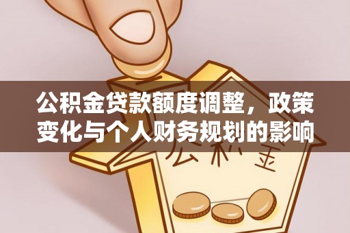 兰陵公积金贷款额度调整，政策变化与个人财务规划的影响