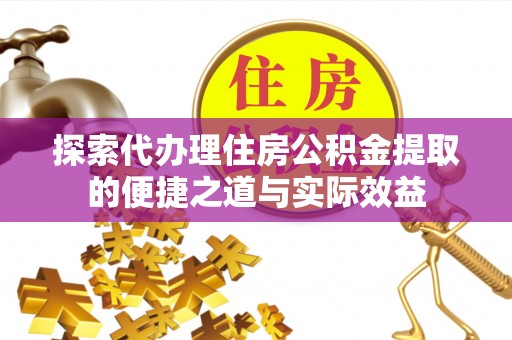 兰陵探索代办理住房公积金提取的便捷之道与实际效益