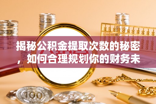 兰陵揭秘公积金提取次数的秘密，如何合理规划你的财务未来