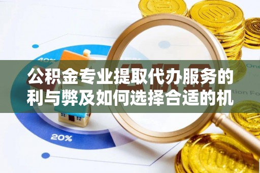 兰陵公积金专业提取代办服务的利与弊及如何选择合适的机构