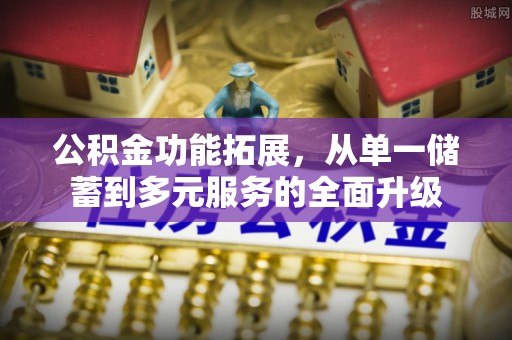 兰陵公积金功能拓展，从单一储蓄到多元服务的全面升级