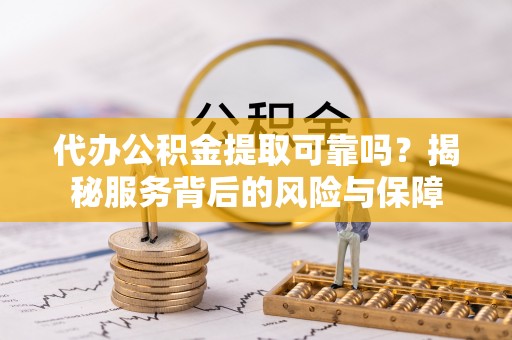 兰陵代办公积金提取可靠吗？揭秘服务背后的风险与保障