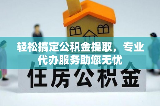 兰陵轻松搞定公积金提取，专业代办服务助您无忧