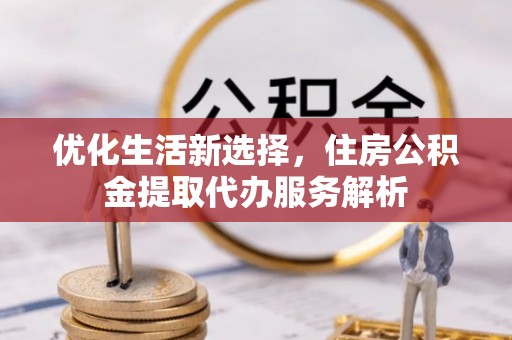 兰陵优化生活新选择，住房公积金提取代办服务解析