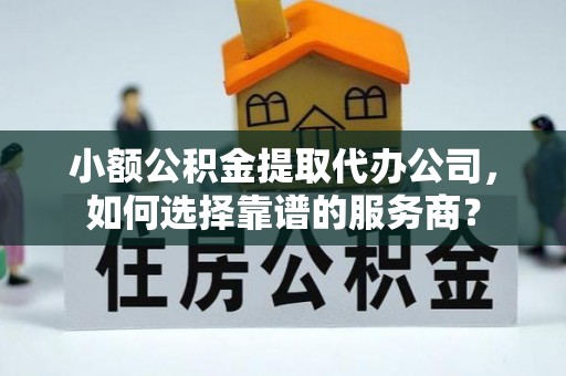 兰陵小额公积金提取代办公司，如何选择靠谱的服务商？