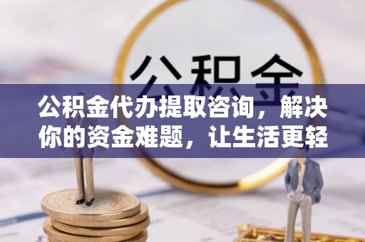 兰陵公积金代办提取咨询，解决你的资金难题，让生活更轻松