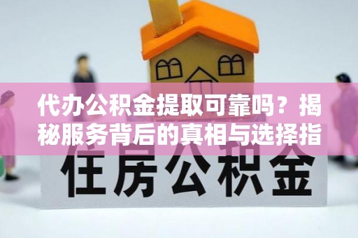 兰陵代办公积金提取可靠吗？揭秘服务背后的真相与选择指南