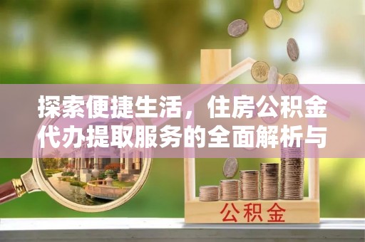 兰陵探索便捷生活，住房公积金代办提取服务的全面解析与优势