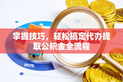 兰陵掌握技巧，轻松搞定代办提取公积金全流程