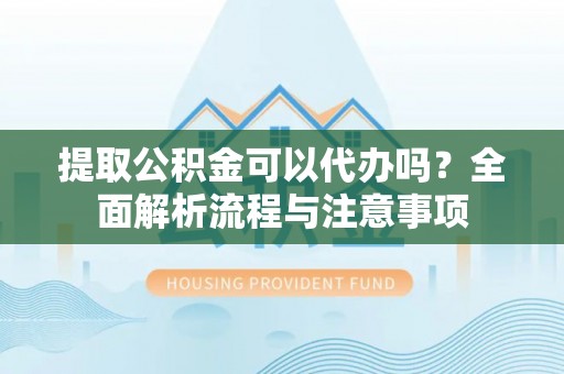 兰陵提取公积金可以代办吗？全面解析流程与注意事项