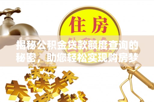 兰陵揭秘公积金贷款额度查询的秘密，助您轻松实现购房梦想