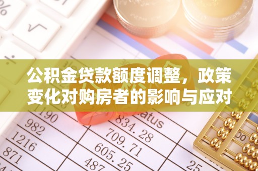 兰陵公积金贷款额度调整，政策变化对购房者的影响与应对策略