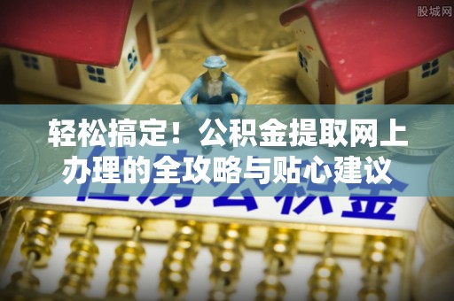 兰陵轻松搞定！公积金提取网上办理的全攻略与贴心建议
