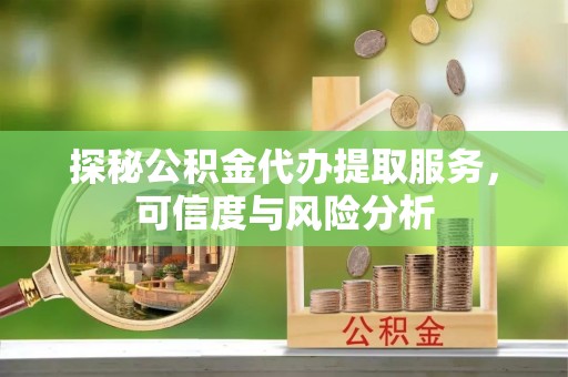 兰陵探秘公积金代办提取服务，可信度与风险分析