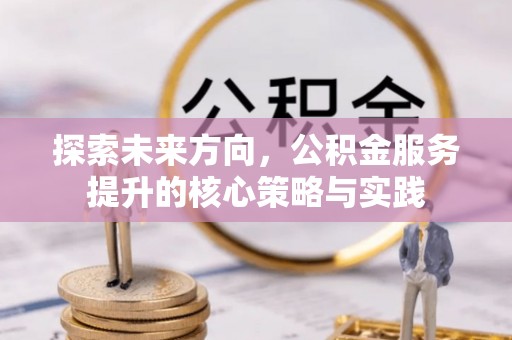 兰陵探索未来方向，公积金服务提升的核心策略与实践