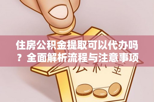 兰陵住房公积金提取可以代办吗？全面解析流程与注意事项