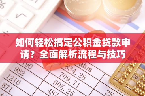 兰陵如何轻松搞定公积金贷款申请？全面解析流程与技巧