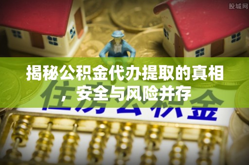 兰陵揭秘公积金代办提取的真相，安全与风险并存