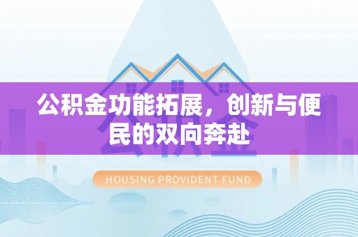 兰陵公积金功能拓展，创新与便民的双向奔赴