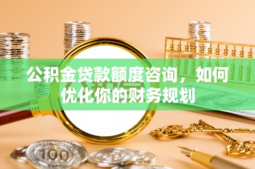 兰陵公积金贷款额度咨询，如何优化你的财务规划