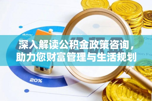兰陵深入解读公积金政策咨询，助力您财富管理与生活规划