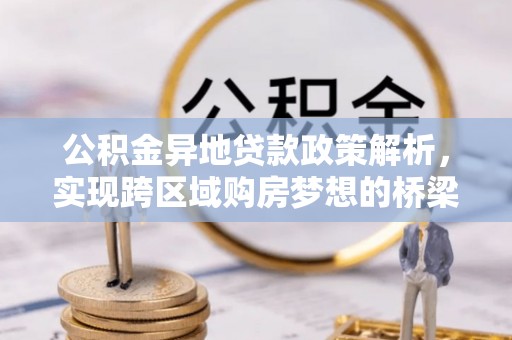 兰陵公积金异地贷款政策解析，实现跨区域购房梦想的桥梁