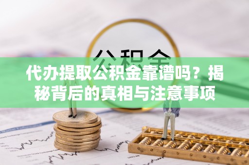 兰陵代办提取公积金靠谱吗？揭秘背后的真相与注意事项