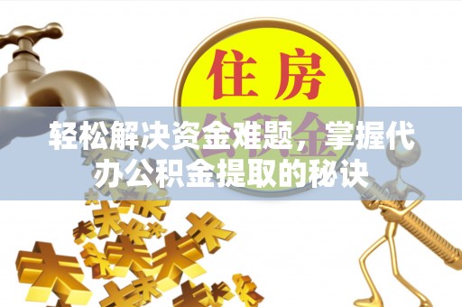 兰陵轻松解决资金难题，掌握代办公积金提取的秘诀