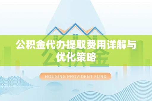 兰陵公积金代办提取费用详解与优化策略