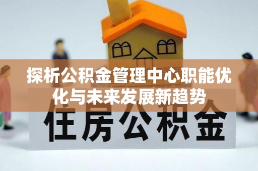 兰陵探析公积金管理中心职能优化与未来发展新趋势