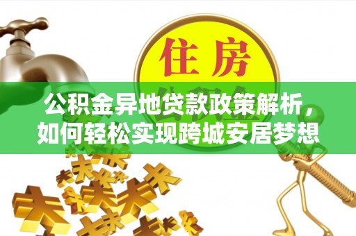 兰陵公积金异地贷款政策解析，如何轻松实现跨城安居梦想