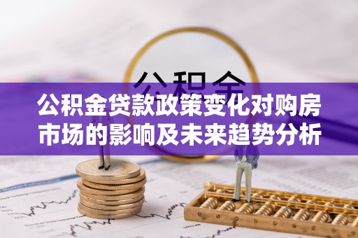兰陵公积金贷款政策变化对购房市场的影响及未来趋势分析