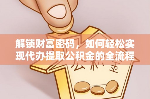 兰陵解锁财富密码，如何轻松实现代办提取公积金的全流程攻略